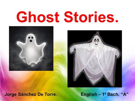 Ghost Stories. Jorge Sánchez De Torre. English – 1º Bach. “A”