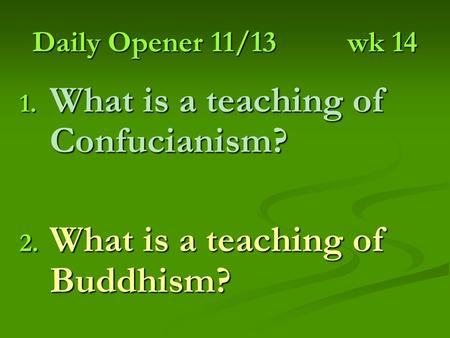 Daily Opener 11/13wk 14 1. What is a teaching of Confucianism? 2. What is a teaching of Buddhism?