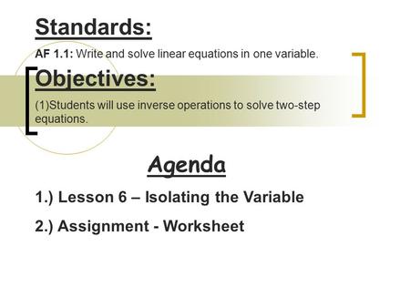 Agenda Standards: AF 1.1: Write and solve linear equations in one variable. Objectives: (1)Students will use inverse operations to solve two-step equations.