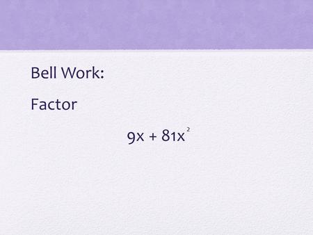 Bell Work: Factor 9x + 81x 2. Answer: 9x(1 + 9) Lesson 38: Using Properties of Equality to Solve Equations.