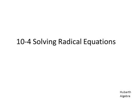 10-4 Solving Radical Equations Hubarth Algebra. Solve each equation. Check your answers. x = 9 ( x) 2 = 9 2 x = 81 x – 5 = 4 Ex 1 Solving By Isolating.