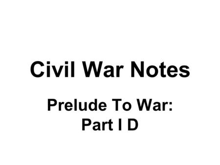 Civil War Notes Prelude To War: Part I D. Slavery and Secession Buchanan’s Presidency is plagued with controversies over slavery Dred Scott Decision Lecompton.