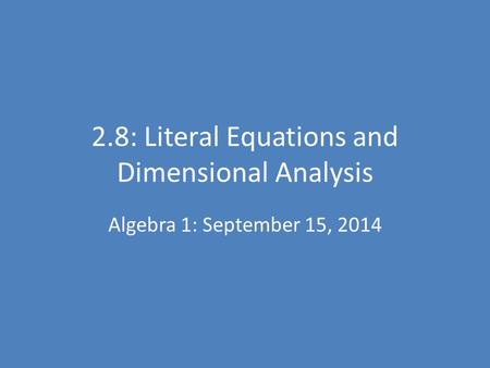 2.8: Literal Equations and Dimensional Analysis Algebra 1: September 15, 2014.