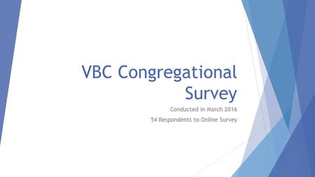 VBC Congregational Survey Conducted in March 2016 54 Respondents to Online Survey.