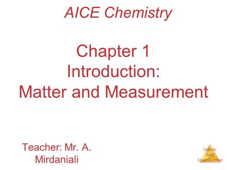 Matter And Measurement Chapter 1 Introduction: Matter and Measurement Teacher: Mr. A. Mirdaniali AICE Chemistry.