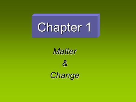 Chapter 1 Matter&Change “The Study of Change” Chemistry – the study of the composition, structure, and properties of matter and the changes it undergoes.