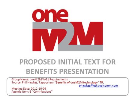 Group Name: oneM2M WG1 Requirements Source: Phil Hawkes, Rapporteur “Benefits of oneM2M technology” TR,