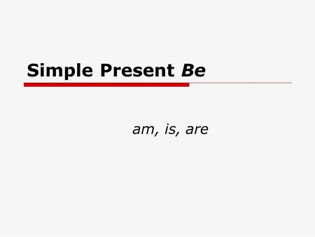 Simple Present Be am, is, are. Using Be verbs: The basics  What is your name?  My name is Ed.  Where are you from?  I am from Japan.  We are in the.