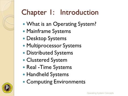 Chapter 1: Introduction What is an Operating System? Mainframe Systems Desktop Systems Multiprocessor Systems Distributed Systems Clustered System Real.