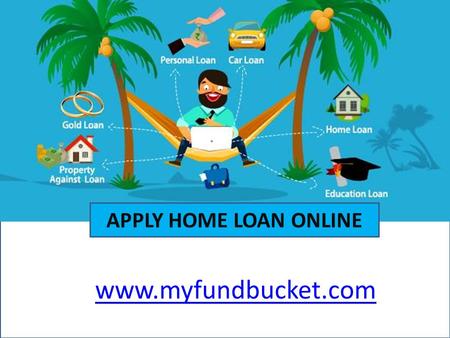 APPLY HOME LOAN ONLINE www.myfundbucket.com. What is MyFundBucket? MyFundBucket matches people looking for loans with money lending institutes providing.