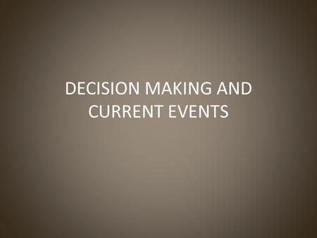 DECISION MAKING AND CURRENT EVENTS. Decision Making An understanding of the practical applications of geography enables students to be informed, active.