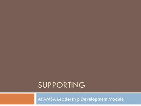 SUPPORTING APAMSA Leadership Development Module. Supporting  Show consideration, acceptance, and concern for the needs and feelings of others  Supportive.