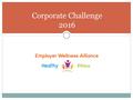 Corporate Challenge 2016. What is a Corporate Challenge? Typical events: Team sports (baseball, basketball, volleyball) Running or walking challenges.