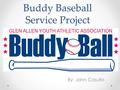 Buddy Baseball Service Project By: John Casullo. Project Information Buddy Baseball is a program designed for children ages 5-21 with intellectual and/or.