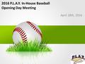 2016 P.L.A.Y. In-House Baseball Opening Day Meeting April 18th, 2016.