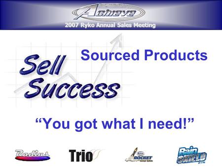 2007 Ryko Annual Sales Meeting 2007 Ryko Annual Sales Meeting Sourced Products “You got what I need!” 2007 Ryko Annual Sales Meeting 2007 Ryko Annual Sales.