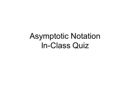 Asymptotic Notation In-Class Quiz. On the exam, you are asked to prove that 6n 25 + 25n 13 – 938n 4 – 1643 = Ω(n 22 ) What is the first step? 1.Panic.