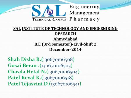 SAL INSTITUTE OF TECHNOLOGY AND ENGEENIRING RESEARCH Ahmedabad B.E (3rd Semester)-Civil-Shift 2 December-2014 Shah Disha R.(130670106508) Gosai Beran.(130670106503)