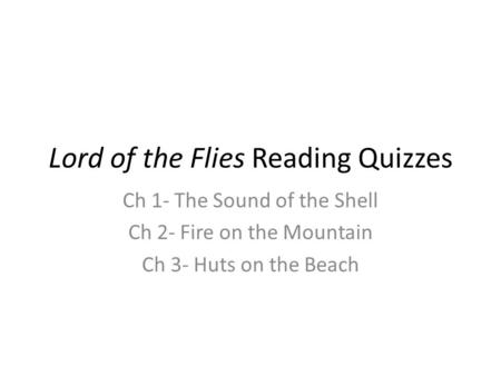 Lord of the Flies Reading Quizzes Ch 1- The Sound of the Shell Ch 2- Fire on the Mountain Ch 3- Huts on the Beach.