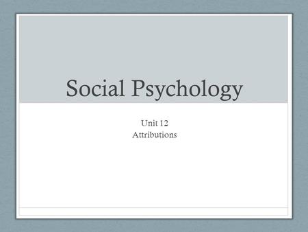 Social Psychology Unit 12 Attributions. Attribution Theory Attribution = explanation Attribution Theory Explain others behaviors by crediting the situation.