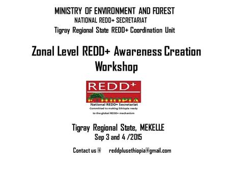 NATIONAL REDD+ SECRETARIAT Zonal Level REDD+ Awareness Creation Workshop MINISTRY OF ENVIRONMENT AND FOREST Tigray Regional State, MEKELLE Sep 3 and 4.