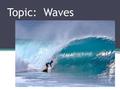 Topic: Waves. Essential Question: What are the characteristics of mechanical and electromagnetic waves?