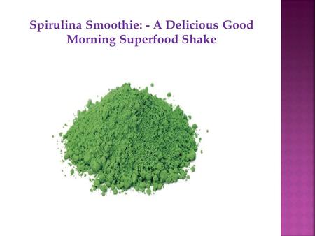 Spirulina Smoothie: - A Delicious Good Morning Superfood Shake.