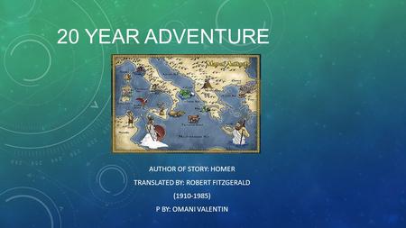 20 YEAR ADVENTURE AUTHOR OF STORY: HOMER TRANSLATED BY: ROBERT FITZGERALD (1910-1985) P BY: OMANI VALENTIN.