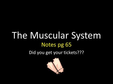 The Muscular System Notes pg 65 Did you get your tickets???