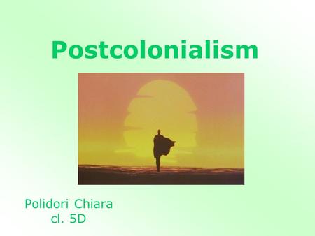 Postcolonialism Polidori Chiara cl. 5D. What is Postcolonialism? It is a period of time after colonialism.colonialism It refers to the direct effects.