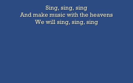 Sing, sing, sing And make music with the heavens We will sing, sing, sing.