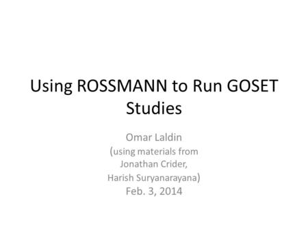 Using ROSSMANN to Run GOSET Studies Omar Laldin ( using materials from Jonathan Crider, Harish Suryanarayana ) Feb. 3, 2014.