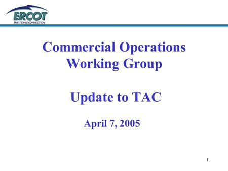 1 Commercial Operations Working Group Update to TAC April 7, 2005.