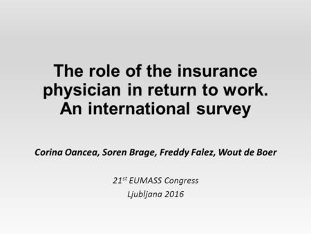 The role of the insurance physician in return to work. An international survey Corina Oancea, Soren Brage, Freddy Falez, Wout de Boer 21 st EUMASS Congress.