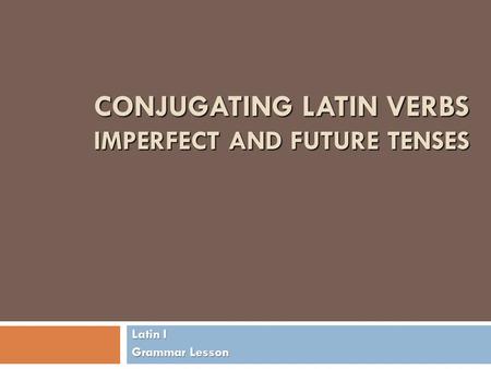 Conjugating Latin Verbs Imperfect and Future Tenses