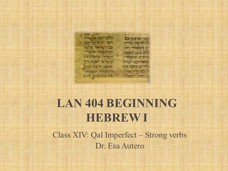 LAN 404 BEGINNING HEBREW I Class XIV: Qal Imperfect – Strong verbs Dr. Esa Autero.