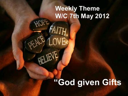 Weekly Theme W/C 7th May 2012 “God given Gifts”. The month of May In the Catholic tradition the month of May is dedicated to Mary. We remember the role.