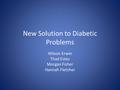 New Solution to Diabetic Problems Wilson Erwin Thad Estes Morgan Fisher Hannah Fletcher.