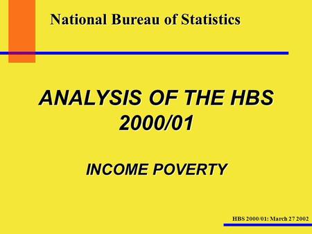 HBS 2000/01: March 27 2002 National Bureau of Statistics ANALYSIS OF THE HBS 2000/01 INCOME POVERTY.