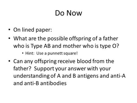 Do Now On lined paper: What are the possible offspring of a father who is Type AB and mother who is type O? Hint: Use a punnett square! Can any offspring.