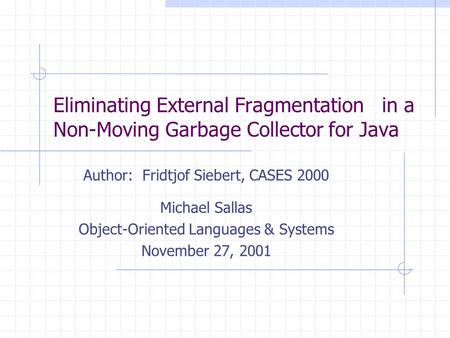 Eliminating External Fragmentation in a Non-Moving Garbage Collector for Java Author: Fridtjof Siebert, CASES 2000 Michael Sallas Object-Oriented Languages.