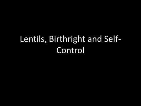 Lentils, Birthright and Self- Control. “… [a] profane person like Esau, who for one morsel of food sold his birthright…” Hebrews 12:16.