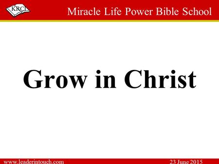 KRCI Grow in Christ Miracle Life Power Bible School www.leaderintouch.com 23 June 2015.