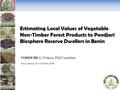 Estimating Local Values of Vegetable Non-Timber Forest Products to Pendjari Biosphere Reserve Dwellers in Benin VODOUHE G. Fifanou, PhD Candidate Accra,