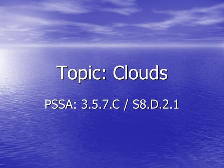 Topic: Clouds PSSA: 3.5.7.C / S8.D.2.1. Objective: TLW compare the different types of clouds. TLW compare the different types of clouds. TLW describe.