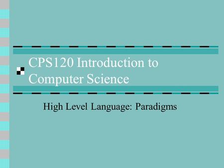 CPS120 Introduction to Computer Science High Level Language: Paradigms.