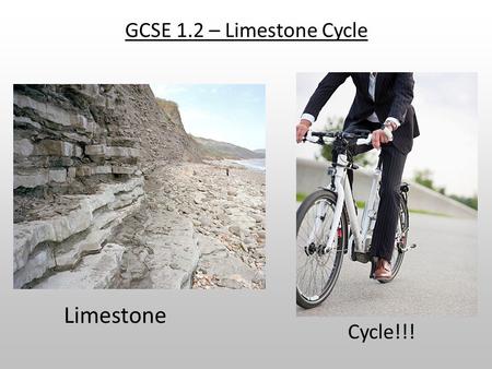 GCSE 1.2 – Limestone Cycle Limestone Cycle!!!.