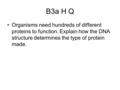 B3a H Q Organisms need hundreds of different proteins to function. Explain how the DNA structure determines the type of protein made.