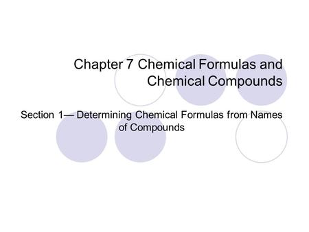 Chapter 7 Chemical Formulas and Chemical Compounds Section 1— Determining Chemical Formulas from Names of Compounds.