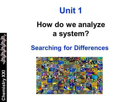 Chemistry XXI Unit 1 How do we analyze a system? Searching for Differences.